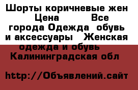 Шорты коричневые жен. › Цена ­ 150 - Все города Одежда, обувь и аксессуары » Женская одежда и обувь   . Калининградская обл.